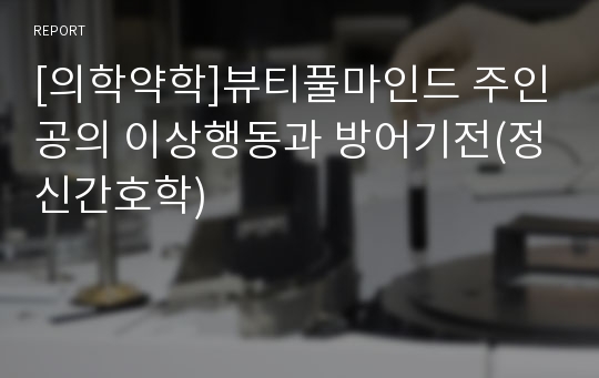 [의학약학]뷰티풀마인드 주인공의 이상행동과 방어기전(정신간호학)