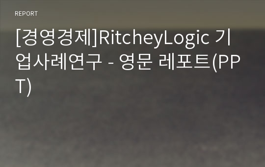 [경영경제]RitcheyLogic 기업사례연구 - 영문 레포트(PPT)