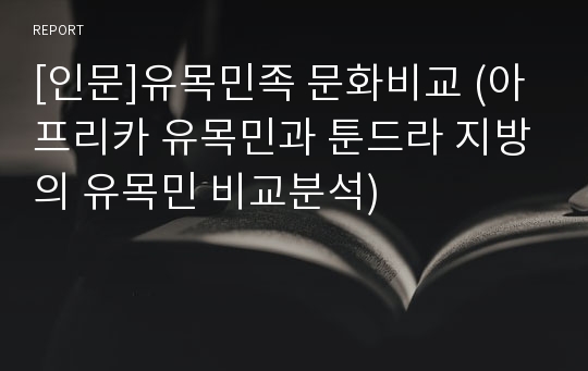 [인문]유목민족 문화비교 (아프리카 유목민과 툰드라 지방의 유목민 비교분석)