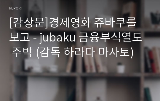 [감상문]경제영화 쥬바쿠를 보고 - jubaku 금융부식열도 주박 (감독 하라다 마사토)