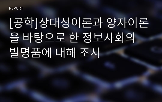 [공학]상대성이론과 양자이론을 바탕으로 한 정보사회의 발명품에 대해 조사