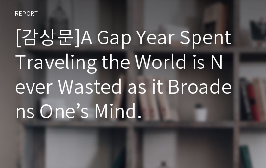 [감상문]A Gap Year Spent Traveling the World is Never Wasted as it Broadens One’s Mind.