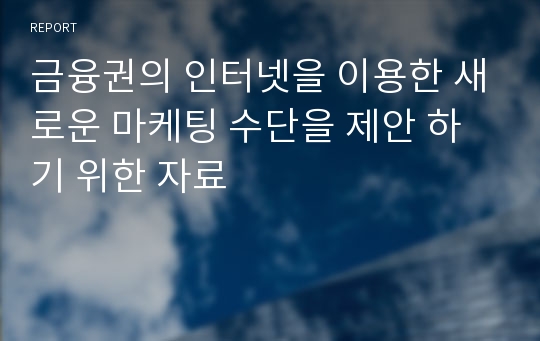 금융권의 인터넷을 이용한 새로운 마케팅 수단을 제안 하기 위한 자료