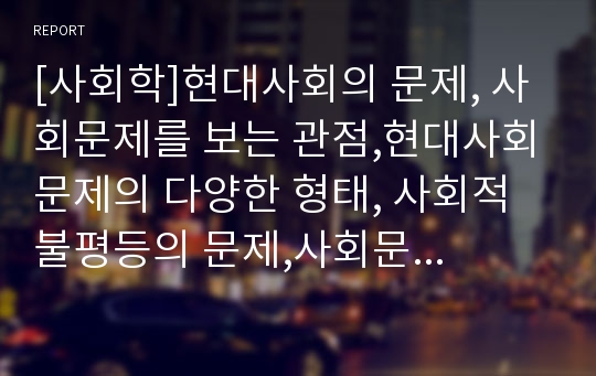 [사회학]현대사회의 문제, 사회문제를 보는 관점,현대사회문제의 다양한 형태, 사회적 불평등의 문제,사회문제와 사회복지