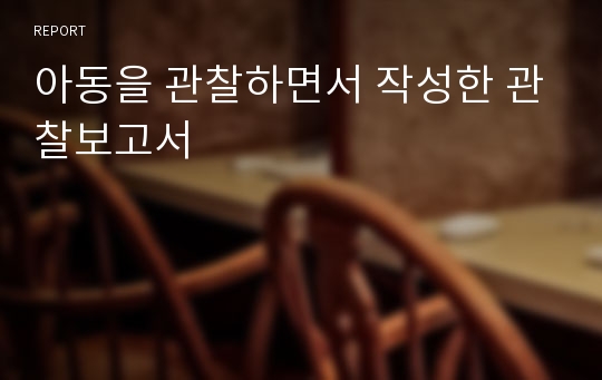 아동을 관찰하면서 작성한 관찰보고서