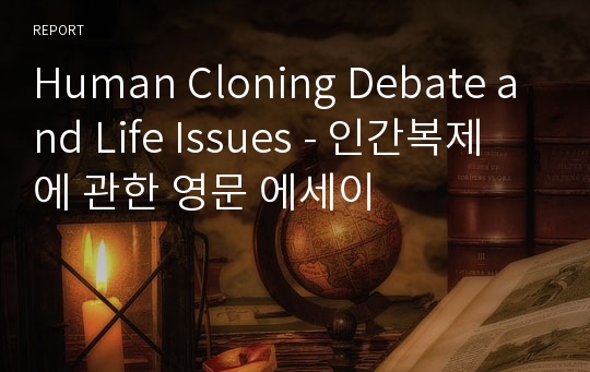 Human Cloning Debate and Life Issues - 인간복제에 관한 영문 에세이