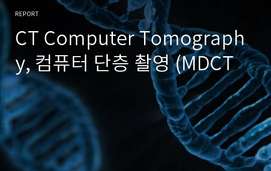 CT Computer Tomography, 컴퓨터 단층 촬영 (MDCT