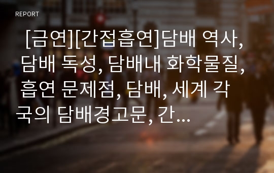   [금연][간접흡연]담배 역사, 담배 독성, 담배내 화학물질, 흡연 문제점, 담배, 세계 각국의 담배경고문, 간접흡연이란, 간접흡연 위험, 간접흡연 피해, 흡연과 임산부, 맹목적 흡연에서 성공적 금연으로, 금연 방법