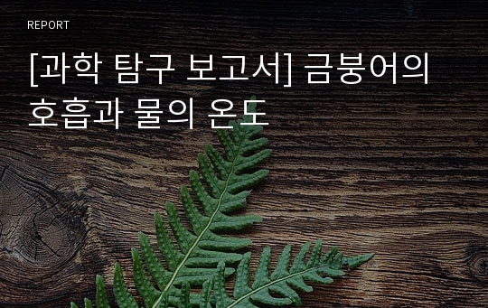 [과학 탐구 보고서] 금붕어의 호흡과 물의 온도