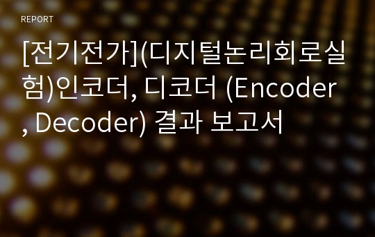 [전기전가](디지털논리회로실험)인코더, 디코더 (Encoder, Decoder) 결과 보고서