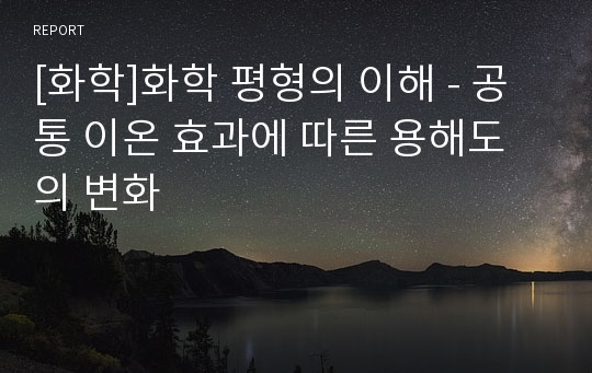 [화학]화학 평형의 이해 - 공통 이온 효과에 따른 용해도의 변화