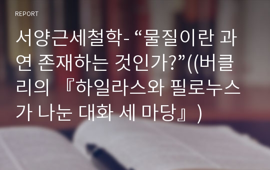 서양근세철학- “물질이란 과연 존재하는 것인가?”((버클리의 『하일라스와 필로누스가 나눈 대화 세 마당』)