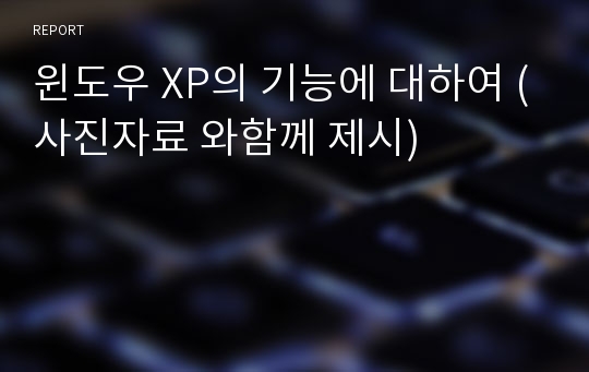 윈도우 XP의 기능에 대하여 (사진자료 와함께 제시)