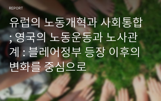 유럽의 노동개혁과 사회통합 ; 영국의 노동운동과 노사관계 : 블레어정부 등장 이후의 변화를 중심으로