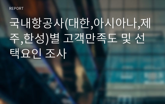 국내항공사(대한,아시아나,제주,한성)별 고객만족도 및 선택요인 조사