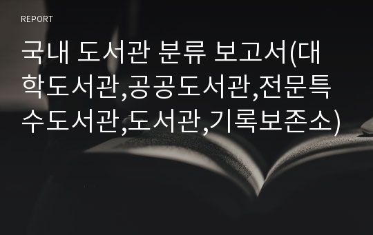 국내 도서관 분류 보고서(대학도서관,공공도서관,전문특수도서관,도서관,기록보존소)