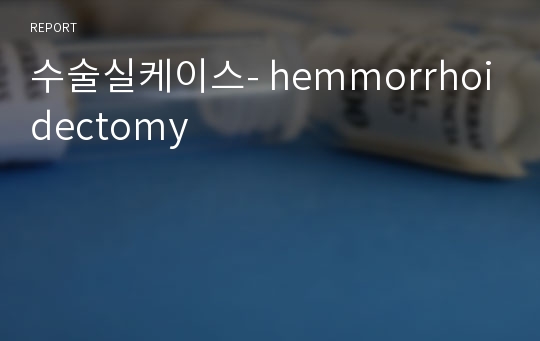 수술실케이스- hemmorrhoidectomy