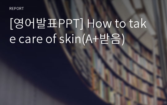 [영어발표PPT] How to take care of skin(A+받음)