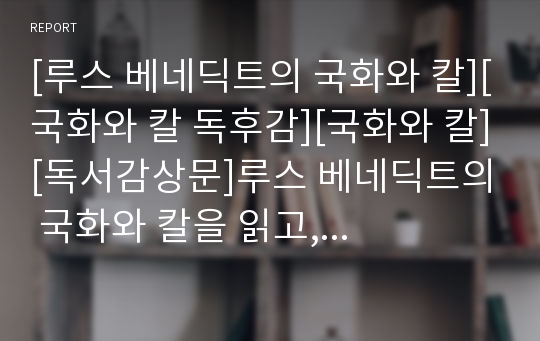 [루스 베네딕트의 국화와 칼][국화와 칼 독후감][국화와 칼][독서감상문]루스 베네딕트의 국화와 칼을 읽고, 루스 베네딕트의 국화와 칼 독후감, 루스 베네딕트 국화와 칼 독서감상문, 루스 베네딕트 국화와 칼 서평