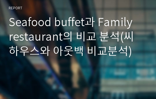 Seafood buffet과 Family restaurant의 비교 분석(씨하우스와 아웃백 비교분석)