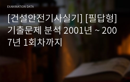 [건설안전기사실기] [필답형] 기출문제 분석 2001년 ~ 2007년 1회차까지