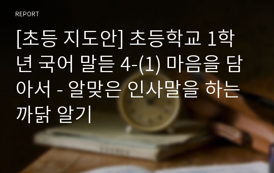 [초등 지도안] 초등학교 1학년 국어 말듣 4-(1) 마음을 담아서 - 알맞은 인사말을 하는 까닭 알기