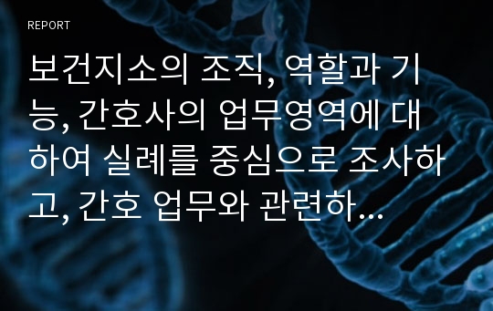 보건지소의 조직, 역할과 기능, 간호사의 업무영역에 대하여 실례를 중심으로 조사하고, 간호 업무와 관련하여 변화되어야 할 보건지소의 방향에 대한 기술