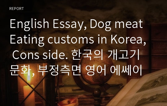 English Essay, Dog meat Eating customs in Korea, Cons side. 한국의 개고기문화, 부정측면 영어 에쎄이