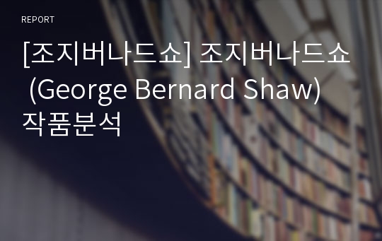 [조지버나드쇼] 조지버나드쇼 (George Bernard Shaw) 작품분석
