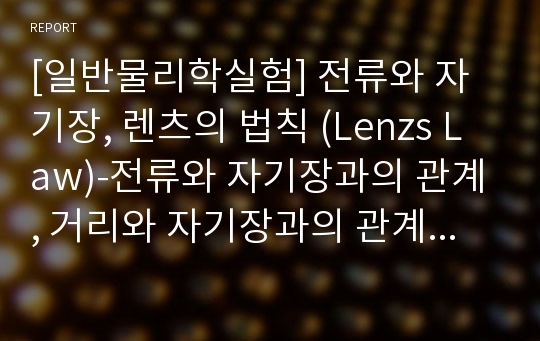 [일반물리학실험] 전류와 자기장, 렌츠의 법칙 (Lenzs Law)-전류와 자기장과의 관계, 거리와 자기장과의 관계, 유도기전력과 렌츠의 법칙, 렌츠의 법칙을 통한 전류와 자기장의 관계 고찰