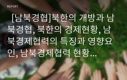   [남북경협]북한의 개방과 남북경협, 북한의 경제현황, 남북경제협력의 특징과 영향요인, 남북경제협력 현황과 문제점, 남북경협발전을 위한 동북아 활용방안, 남북경협 활성화를 위한 과제, 남북경제협력의 전망