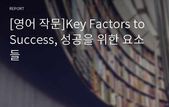 [영어 작문]Key Factors to Success, 성공을 위한 요소들
