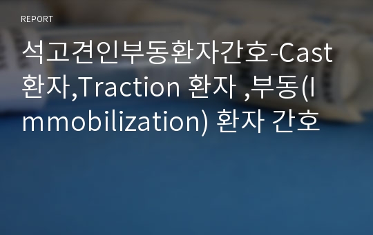 석고견인부동환자간호-Cast 환자,Traction 환자 ,부동(Immobilization) 환자 간호