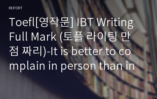 Toefl[영작문] IBT Writing Full Mark (토플 라이팅 만점 짜리)-It is better to complain in person than in writing. (Disagree)