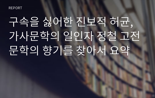 구속을 싫어한 진보적 허균, 가사문학의 일인자 정철 고전문학의 향기를 찾아서 요약