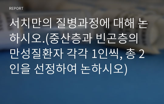 서치만의 질병과정에 대해 논하시오.(중산층과 빈곤층의 만성질환자 각각 1인씩, 총 2인을 선정하여 논하시오)