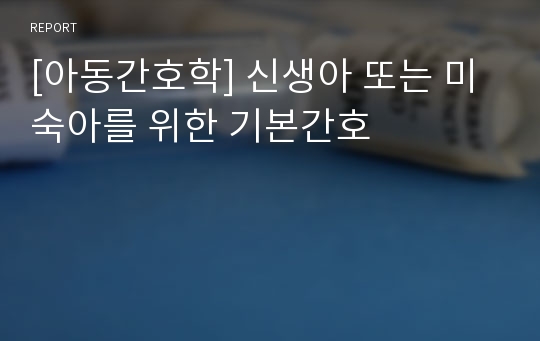 [아동간호학] 신생아 또는 미숙아를 위한 기본간호