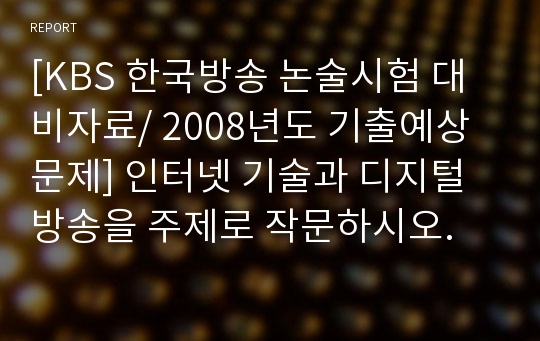 [KBS 한국방송 논술시험 대비자료/ 2008년도 기출예상문제] 인터넷 기술과 디지털 방송을 주제로 작문하시오.