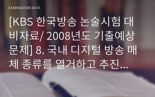 [KBS 한국방송 논술시험 대비자료/ 2008년도 기출예상문제] 8. 국내 디지털 방송 매체 종류를 열거하고 추진현황에 대하여 설명하시오.