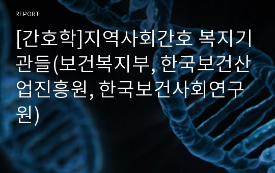 [간호학]지역사회간호 복지기관들(보건복지부, 한국보건산업진흥원, 한국보건사회연구원)