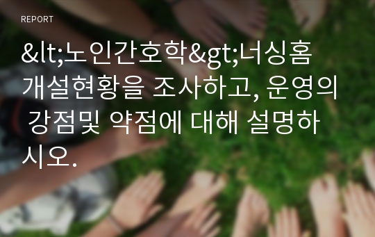 &lt;노인간호학&gt;너싱홈 개설현황을 조사하고, 운영의 강점및 약점에 대해 설명하시오.