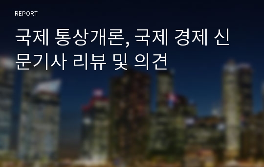 국제 통상개론, 국제 경제 신문기사 리뷰 및 의견