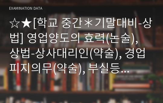 ☆★[학교 중간＊기말대비-상법] 영업양도의 효력(논술), 상법-상사대리인(약술), 경업피지의무(약술), 부실등기의 공신력(약술), 지배인의 권한과 의무(약술), 매수인의 의