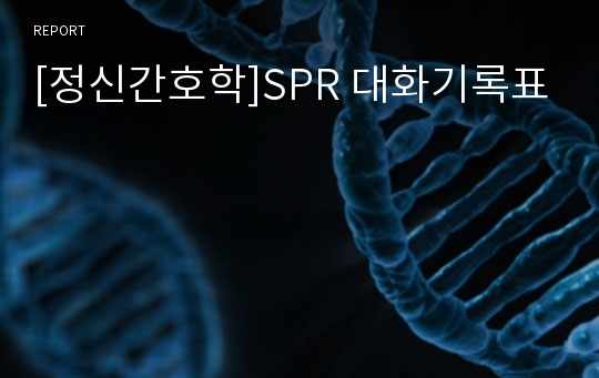 [정신간호학]SPR 대화기록표