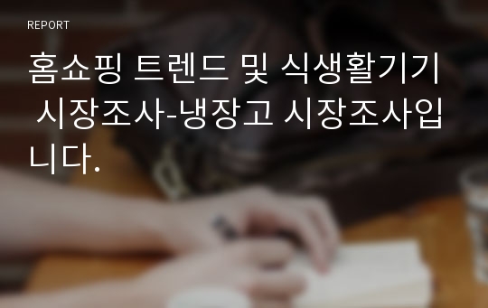 홈쇼핑 트렌드 및 식생활기기 시장조사-냉장고 시장조사입니다.