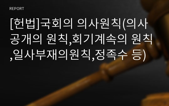 [헌법]국회의 의사원칙(의사공개의 원칙,회기계속의 원칙,일사부재의원칙,정족수 등)