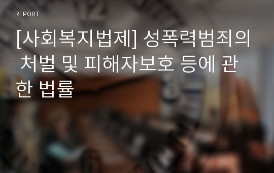 [사회복지법제] 성폭력범죄의 처벌 및 피해자보호 등에 관한 법률