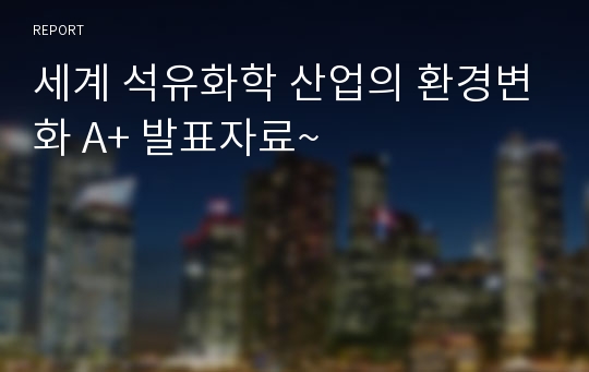 세계 석유화학 산업의 환경변화 A+ 발표자료~