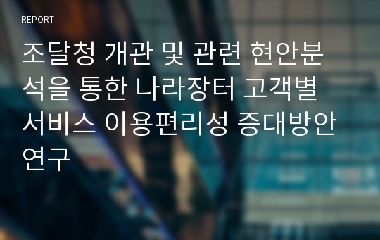 조달청 개관 및 관련 현안분석을 통한 나라장터 고객별 서비스 이용편리성 증대방안 연구