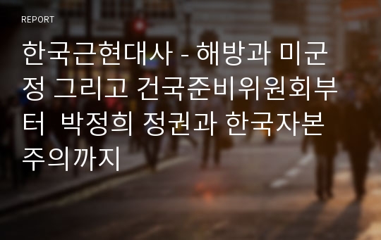 한국근현대사 - 해방과 미군정 그리고 건국준비위원회부터  박정희 정권과 한국자본주의까지